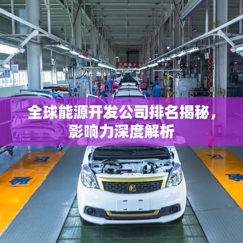 全球能源开发公司排名揭秘,影响力深度解析