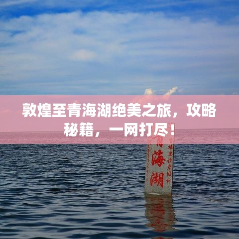 敦煌至青海湖绝美之旅，攻略秘籍，一网打尽！