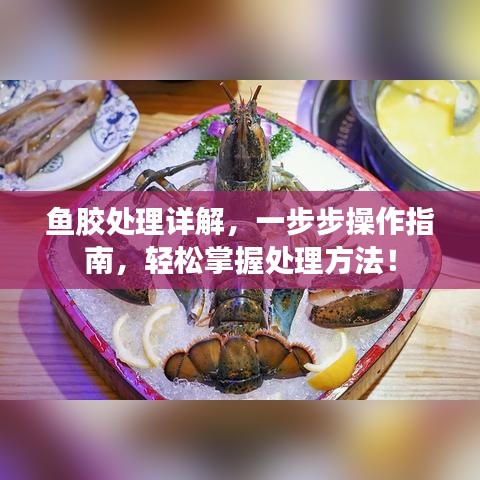 鱼胶处理详解,一步步操作指南,轻松掌握处理方法!