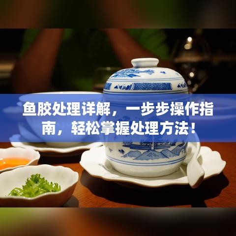鱼胶处理详解,一步步操作指南,轻松掌握处理方法!