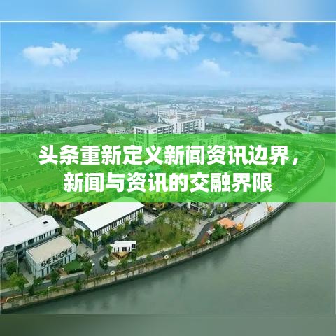 头条重新定义新闻资讯边界，新闻与资讯的交融界限