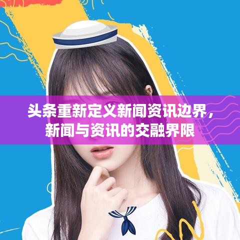 头条重新定义新闻资讯边界,新闻与资讯的交融界限