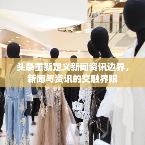 头条重新定义新闻资讯边界,新闻与资讯的交融界限