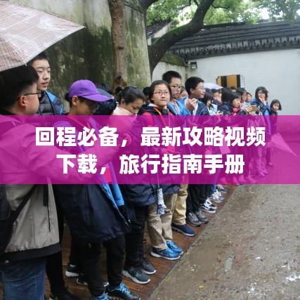 回程必备，最新攻略视频下载，旅行指南手册