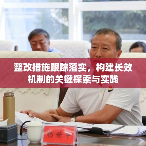 整改措施跟踪落实,构建长效机制的关键探索与实践