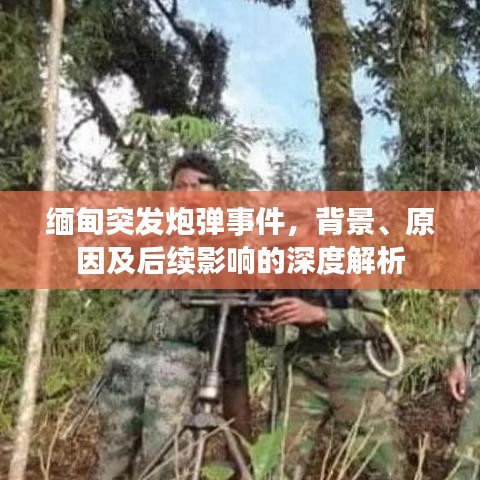 缅甸突发炮弹事件,背景、原因及后续影响的深度解析