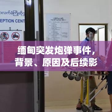 缅甸突发炮弹事件,背景、原因及后续影响的深度解析