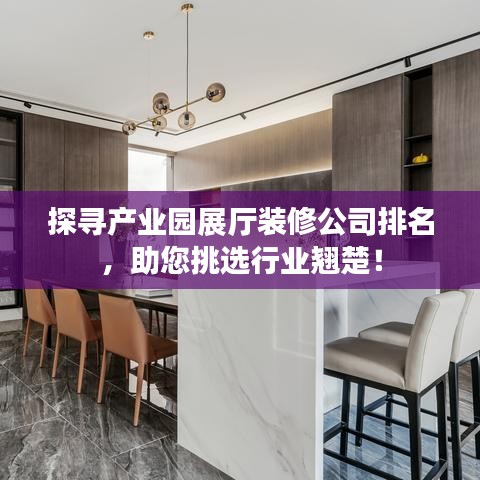 探寻产业园展厅装修公司排名,助您挑选行业翘楚!