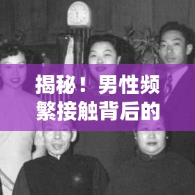 揭秘!男性频繁接触背后的真实意图