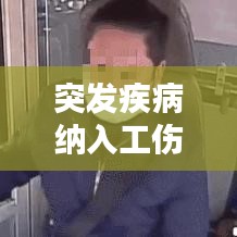 突发疾病纳入工伤范围,政策考量、挑战解析