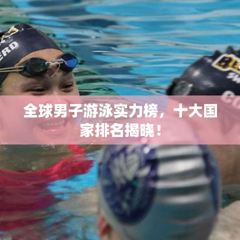 全球男子游泳实力榜,十大国家排名揭晓!