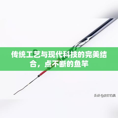 传统工艺与现代科技的完美结合,点不断的鱼竿