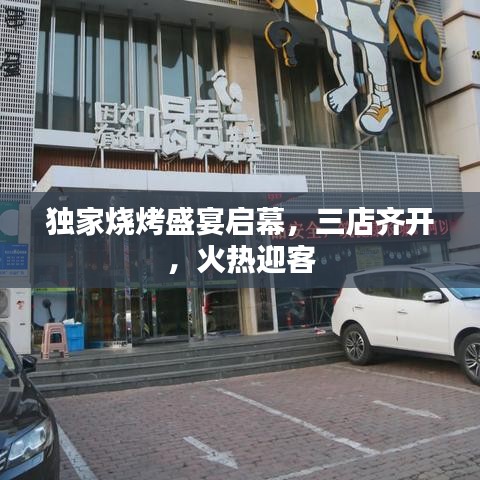独家烧烤盛宴启幕,三店齐开,火热迎客