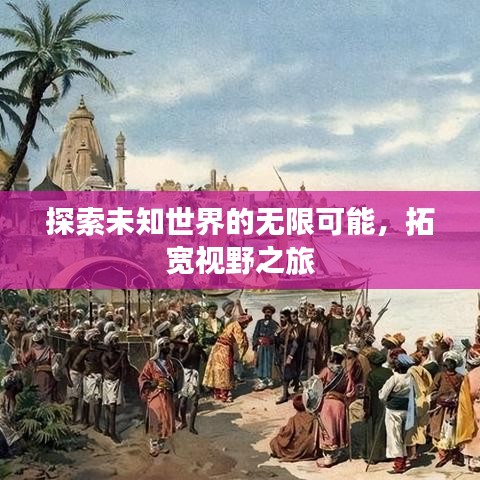 探索未知世界的无限可能,拓宽视野之旅