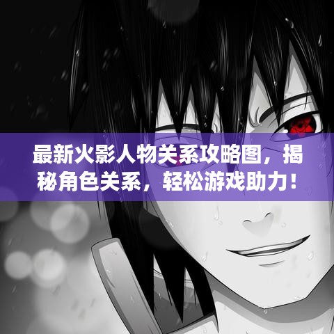 最新火影人物关系攻略图，揭秘角色关系，轻松游戏助力！