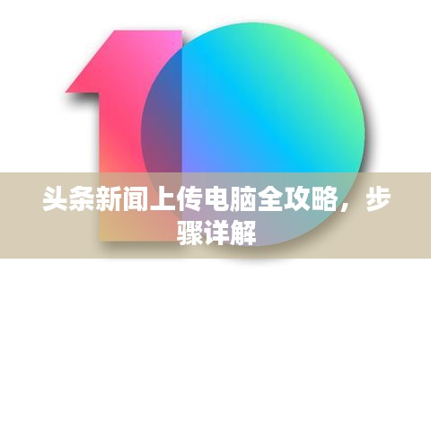 头条新闻上传电脑全攻略,步骤详解