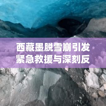 西藏墨脱雪崩引发紧急救援与深刻反思