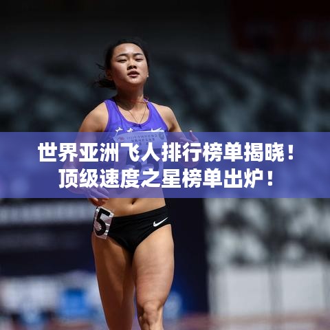 世界亚洲飞人排行榜单揭晓!顶级速度之星榜单出炉!