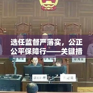 选任监督严落实,公正公平保障行——关键措施解析