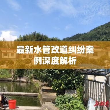 最新水管改道纠纷案例深度解析