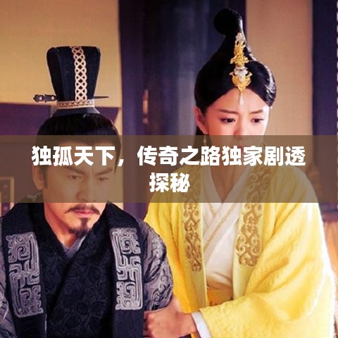 独孤天下,传奇之路独家剧透探秘