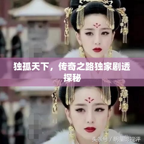 独孤天下,传奇之路独家剧透探秘