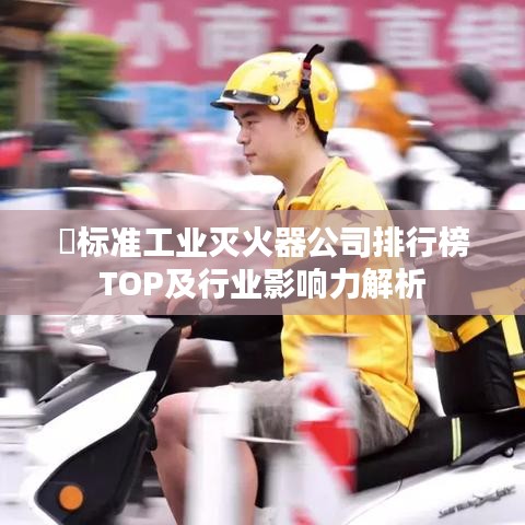 ​标准工业灭火器公司排行榜TOP及行业影响力解析