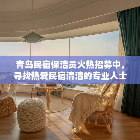 青岛民宿保洁员火热招募中，寻找热爱民宿清洁的专业人士，待遇优厚！