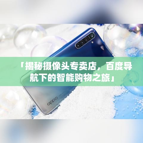 「揭秘摄像头专卖店,百度导航下的智能购物之旅」