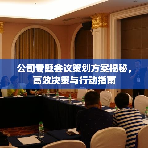 公司专题会议策划方案揭秘,高效决策与行动指南