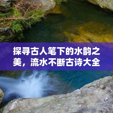 探寻古人笔下的水韵之美,流水不断古诗大全