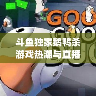斗鱼独家鹅鸭杀游戏热潮与直播魅力引爆全网!