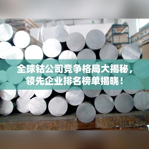 全球钴公司竞争格局大揭秘,领先企业排名榜单揭晓!