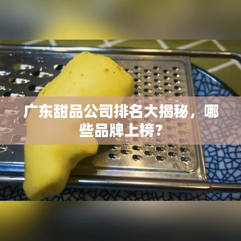 广东甜品公司排名大揭秘，哪些品牌上榜？