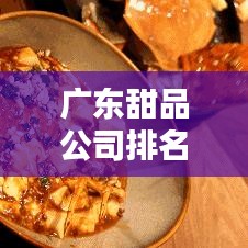 广东甜品公司排名大揭秘,哪些品牌上榜?