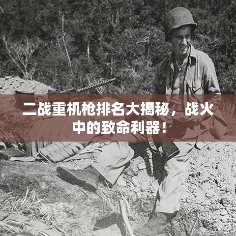 二战重机枪排名大揭秘,战火中的致命利器!