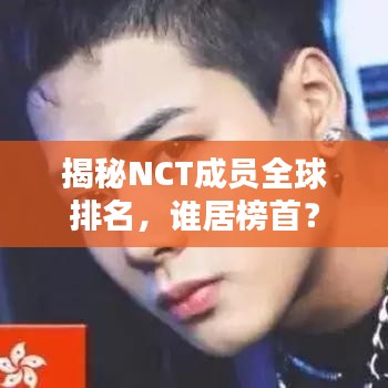 揭秘NCT成员全球排名,谁居榜首?