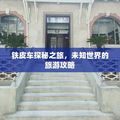 铁皮车探秘之旅,未知世界的旅游攻略