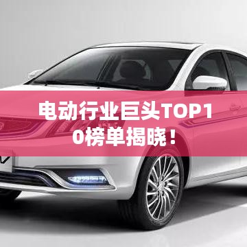 电动行业巨头TOP10榜单揭晓!