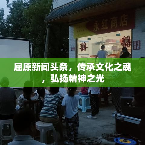 屈原新闻头条,传承文化之魂,弘扬精神之光