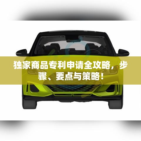 独家商品专利申请全攻略，步骤、要点与策略！