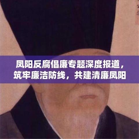 凤阳反腐倡廉专题深度报道,筑牢廉洁防线,共建清廉凤阳之路