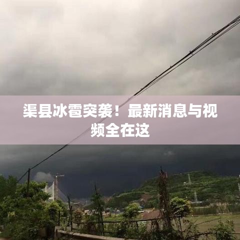 渠县冰雹突袭！最新消息与视频全在这