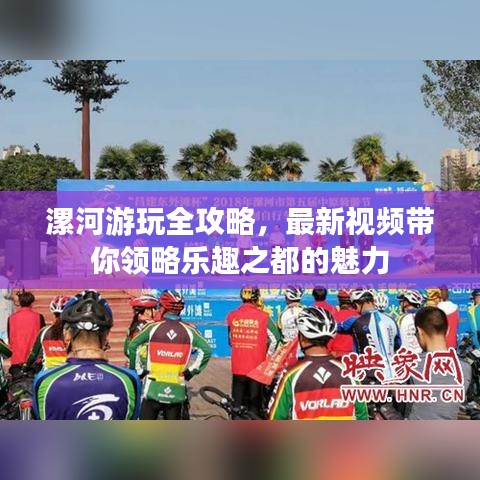 漯河游玩全攻略，最新视频带你领略乐趣之都的魅力