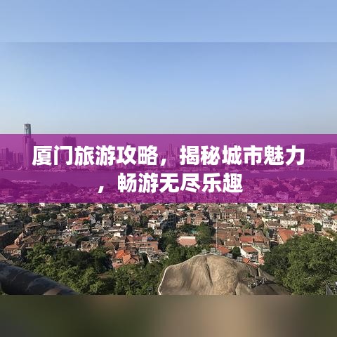厦门旅游攻略,揭秘城市魅力,畅游无尽乐趣