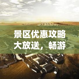 景区优惠攻略大放送,畅游胜地,轻松享优惠!