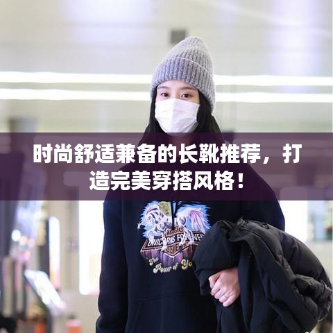 时尚舒适兼备的长靴推荐,打造完美穿搭风格!