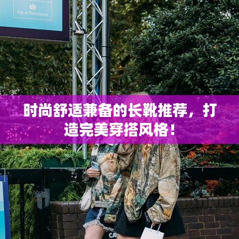 时尚舒适兼备的长靴推荐,打造完美穿搭风格!