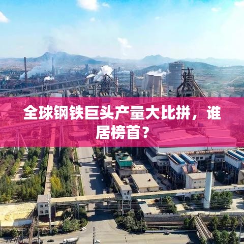 全球钢铁巨头产量大比拼,谁居榜首?