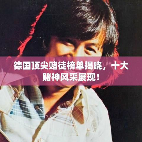 德国顶尖赌徒榜单揭晓,十大赌神风采展现!